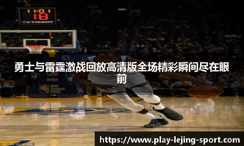 勇士与雷霆激战回放高清版全场精彩瞬间尽在眼前