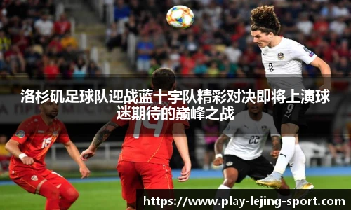 洛杉矶足球队迎战蓝十字队精彩对决即将上演球迷期待的巅峰之战
