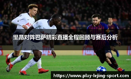 里昂对阵巴萨精彩直播全程回顾与赛后分析