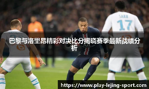 巴黎与洛里昂精彩对决比分揭晓赛季最新战绩分析
