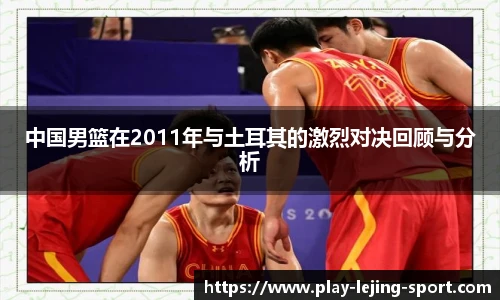 中国男篮在2011年与土耳其的激烈对决回顾与分析