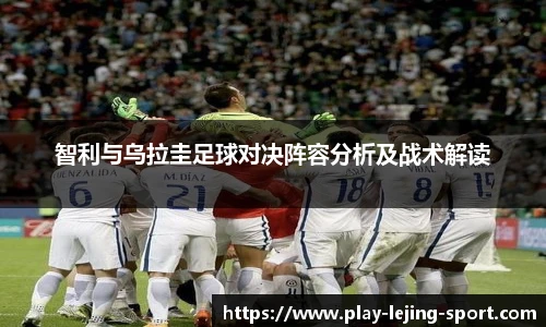 智利与乌拉圭足球对决阵容分析及战术解读
