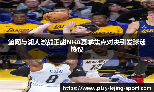 篮网与湖人激战正酣NBA赛季焦点对决引发球迷热议