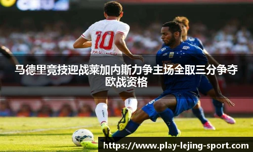 马德里竞技迎战莱加内斯力争主场全取三分争夺欧战资格