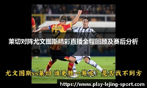 莱切对阵尤文图斯精彩直播全程回顾及赛后分析