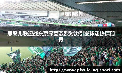 鹿岛儿联迎战东京绿茵激烈对决引发球迷热情期待