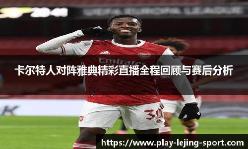 卡尔特人对阵雅典精彩直播全程回顾与赛后分析