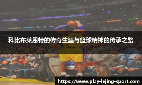科比布莱恩特的传奇生涯与篮球精神的传承之路