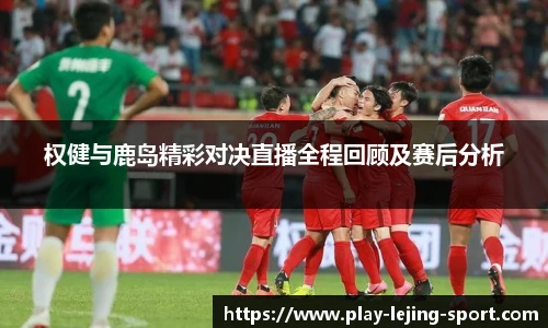 权健与鹿岛精彩对决直播全程回顾及赛后分析