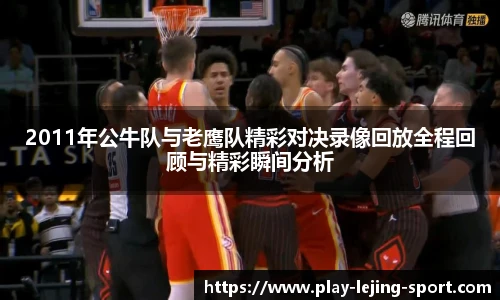 2011年公牛队与老鹰队精彩对决录像回放全程回顾与精彩瞬间分析