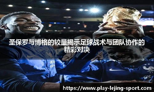 圣保罗与博格的较量揭示足球战术与团队协作的精彩对决